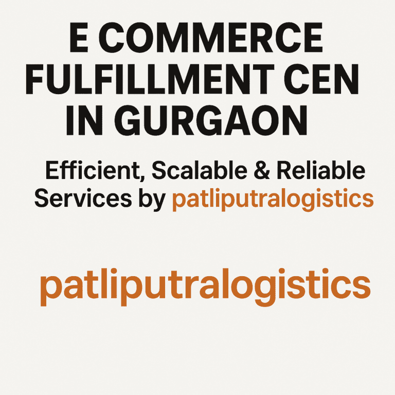 E Commerce Fulfillment Center in Gurgaon – Efficient, Scalable & Reliable Services by patliputralogistics